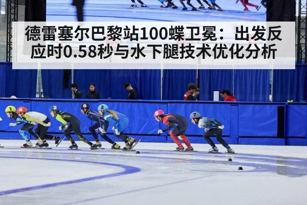德雷塞尔巴黎站100蝶卫冕：出发反应时0.58秒与水下腿技术优化分析