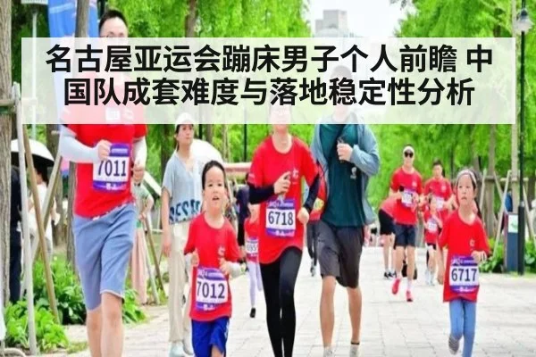 名古屋亚运会蹦床男子个人前瞻 中国队成套难度与落地稳定性分析