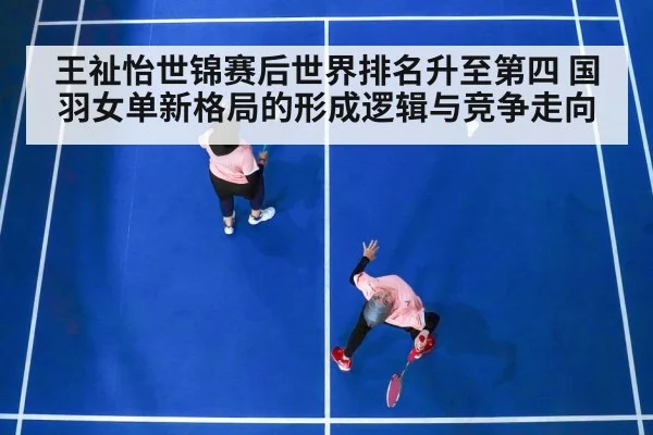 王祉怡世锦赛后世界排名升至第四 国羽女单新格局的形成逻辑与竞争走向
