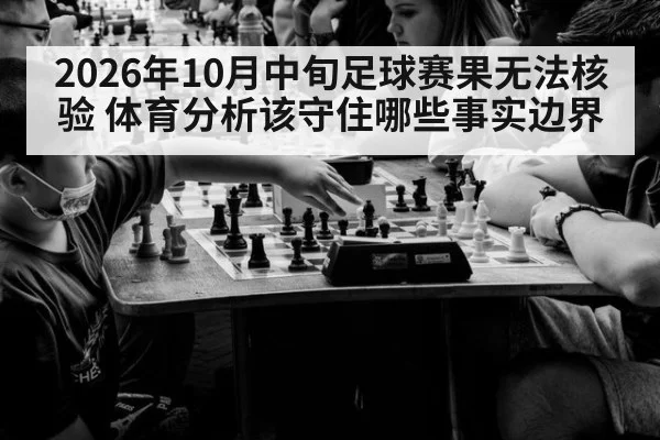 2026年10月中旬足球赛果无法核验 体育分析该守住哪些事实边界